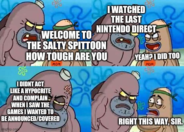 Do you want Botw 2 news or not? | I WATCHED THE LAST NINTENDO DIRECT; WELCOME TO THE SALTY SPITTOON HOW TOUGH ARE YOU; YEAH? I DID TOO; I DIDNT ACT LIKE A HYPOCRITE AND COMPLAIN WHEN I SAW THE GAMES I WANTED TO BE ANNOUNCED/COVERED; RIGHT THIS WAY, SIR. | image tagged in dudley at salty spittoon | made w/ Imgflip meme maker