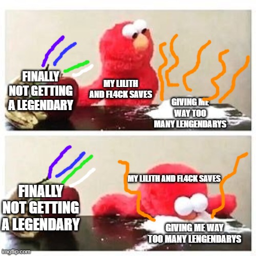 my lilith and flack saves be like | FINALLY NOT GETTING A LEGENDARY; MY LILITH AND FL4CK SAVES; GIVING ME WAY TOO MANY LENGENDARYS; MY LILITH AND FL4CK SAVES; FINALLY NOT GETTING A LEGENDARY; GIVING ME WAY TOO MANY LENGENDARYS | image tagged in elmo cocaine | made w/ Imgflip meme maker