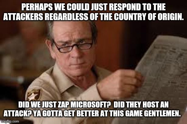 no country for old men tommy lee jones | PERHAPS WE COULD JUST RESPOND TO THE ATTACKERS REGARDLESS OF THE COUNTRY OF ORIGIN. DID WE JUST ZAP MICROSOFT?  DID THEY HOST AN ATTACK? YA  | image tagged in no country for old men tommy lee jones | made w/ Imgflip meme maker