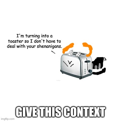 Carlos turns into a toaster part 2: Electric Boogaloo | GIVE THIS CONTEXT | image tagged in carlos turns into a toaster part 2 electric boogaloo | made w/ Imgflip meme maker