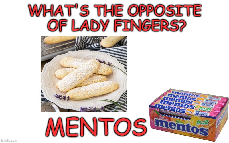 Lady fingers pun | WHAT'S THE OPPOSITE 
OF LADY FINGERS? MENTOS | image tagged in puns | made w/ Imgflip meme maker