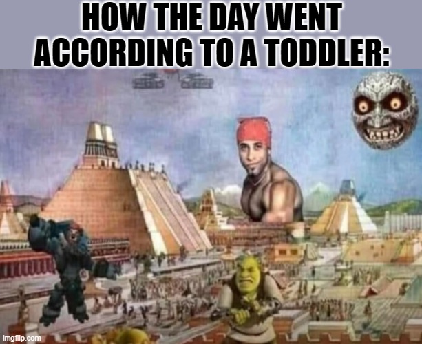 HOW THE DAY WENT ACCORDING TO A TODDLER: | made w/ Imgflip meme maker