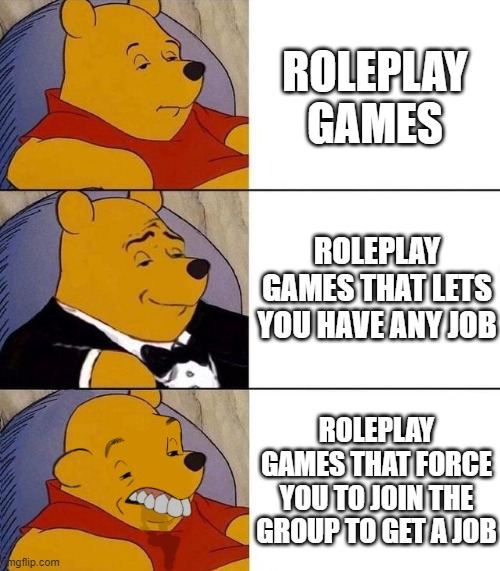 facts | ROLEPLAY GAMES; ROLEPLAY GAMES THAT LETS YOU HAVE ANY JOB; ROLEPLAY GAMES THAT FORCE YOU TO JOIN THE GROUP TO GET A JOB | image tagged in best better blurst,roblox,roleplaying | made w/ Imgflip meme maker