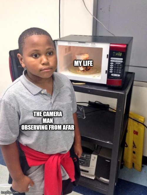 LOLOPLOLOLLOLOLOLOLOPLLOLOL | MY LIFE; THE CAMERA MAN OBSERVING FROM AFAR | image tagged in black kid microwave | made w/ Imgflip meme maker