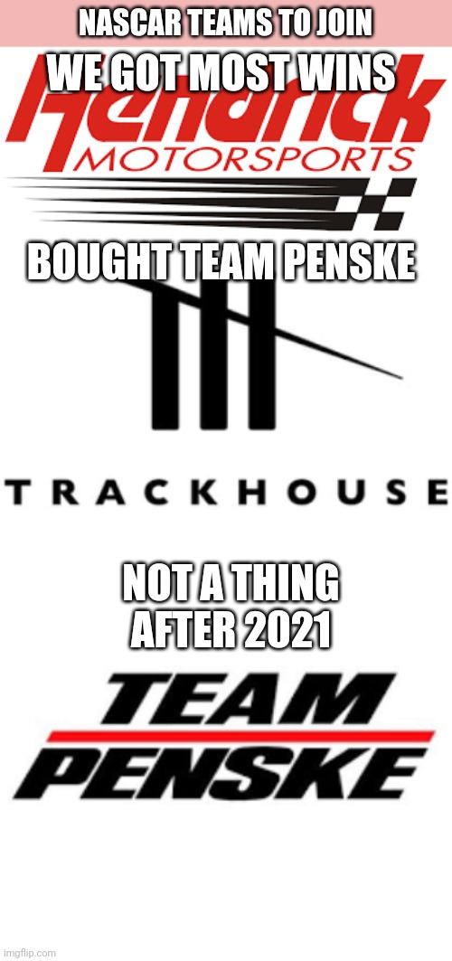 NASCAR TEAMS TO JOIN; WE GOT MOST WINS; BOUGHT TEAM PENSKE; NOT A THING AFTER 2021 | made w/ Imgflip meme maker