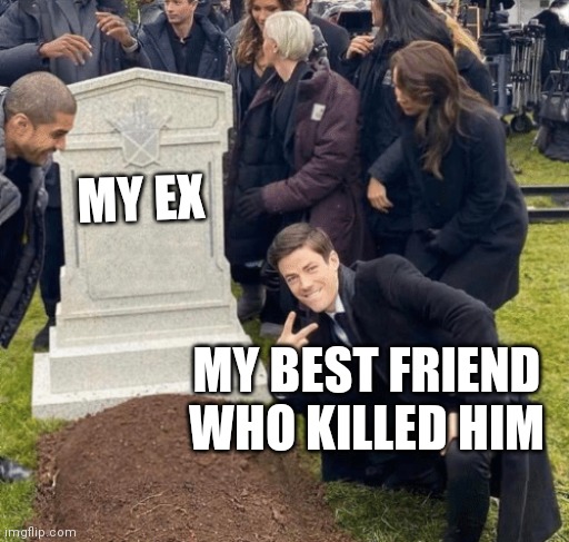 Grant Gustin over grave |  MY EX; MY BEST FRIEND WHO KILLED HIM | image tagged in grant gustin over grave,funny,weird,boyfriend | made w/ Imgflip meme maker