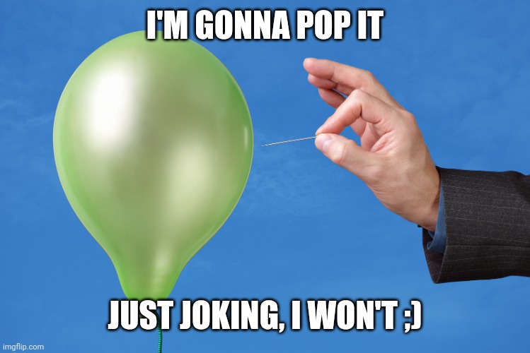 Pop Balloon | I'M GONNA POP IT; JUST JOKING, I WON'T ;) | image tagged in pop balloon | made w/ Imgflip meme maker