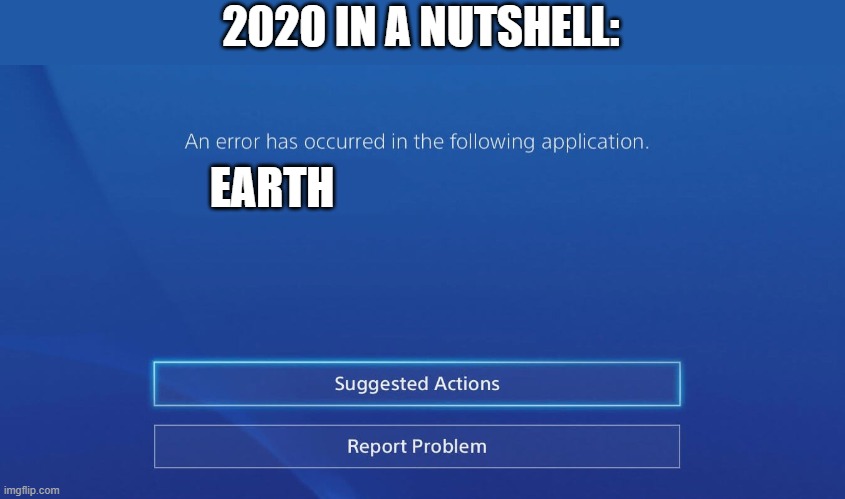 Yep. | 2020 IN A NUTSHELL:; EARTH | image tagged in an error has occurred in the following application,memes,earth,2020,in a nutshell,funny | made w/ Imgflip meme maker