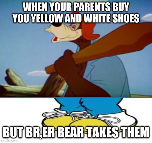 Br,er bear shoes | WHEN YOUR PARENTS BUY YOU YELLOW AND WHITE SHOES; BUT BR,ER BEAR TAKES THEM | image tagged in br er bear shoes,memes,funny,yellow,white | made w/ Imgflip meme maker
