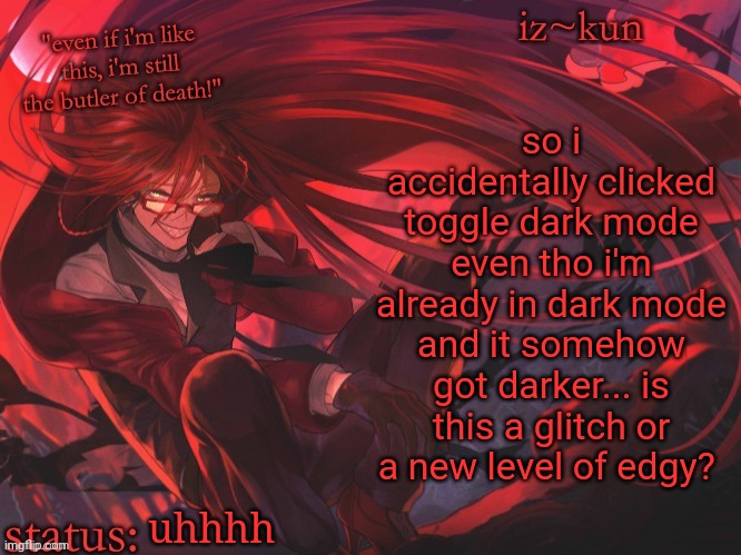 iz-kun's grell sutcliff temp | so i accidentally clicked toggle dark mode even tho i'm already in dark mode and it somehow got darker... is this a glitch or a new level of edgy? uhhhh | image tagged in iz-kun's grell sutcliff temp | made w/ Imgflip meme maker