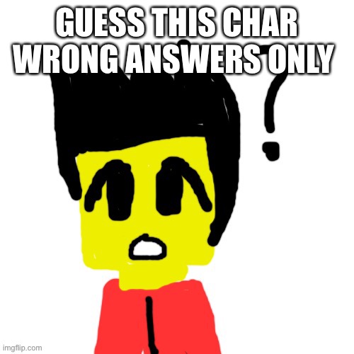 Lego anime confused face | GUESS THIS CHAR WRONG ANSWERS ONLY | image tagged in lego anime confused face | made w/ Imgflip meme maker