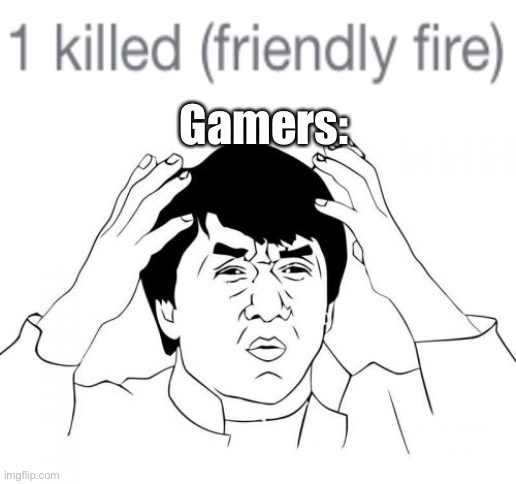 friendly fire means you don’t die when you get hit | Gamers: | image tagged in memes,jackie chan wtf,gaming,video games,funny,how | made w/ Imgflip meme maker