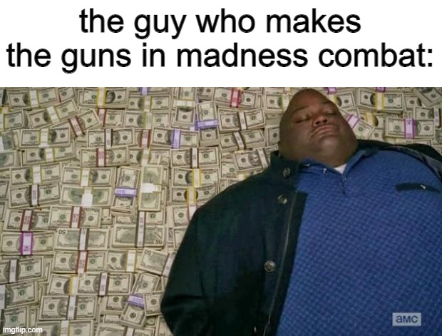 also also melee weaponds | the guy who makes the guns in madness combat: | image tagged in huell money | made w/ Imgflip meme maker