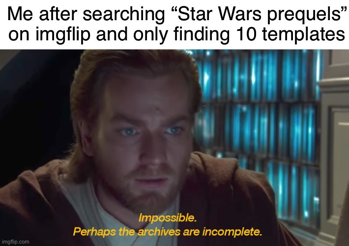 star wars prequel obi-wan archives are incomplete | Me after searching “Star Wars prequels” on imgflip and only finding 10 templates | image tagged in star wars prequel obi-wan archives are incomplete | made w/ Imgflip meme maker
