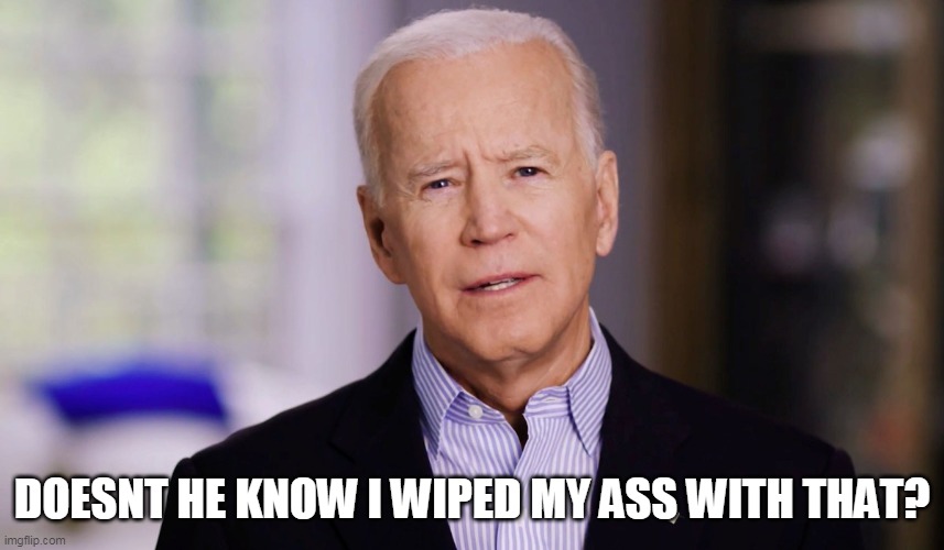 Joe Biden 2020 | DOESNT HE KNOW I WIPED MY ASS WITH THAT? | image tagged in joe biden 2020 | made w/ Imgflip meme maker