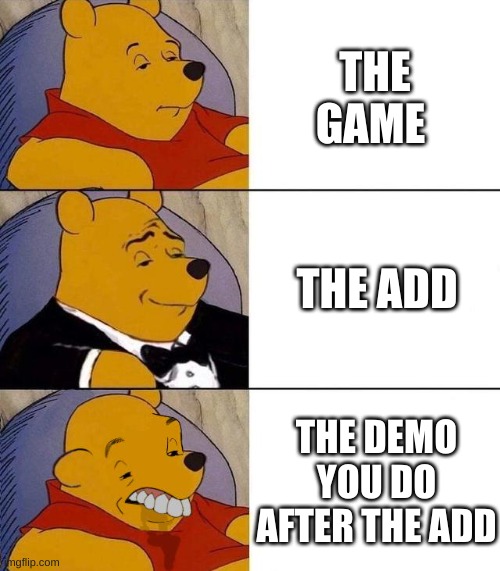 Best,Better, Blurst | THE GAME; THE ADD; THE DEMO YOU DO AFTER THE ADD | image tagged in best better blurst | made w/ Imgflip meme maker