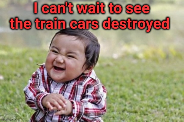 Evil Toddler Meme | I can't wait to see the train cars destroyed | image tagged in memes,evil toddler | made w/ Imgflip meme maker