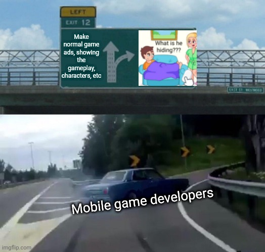 Idk what to put in the title | Make normal game ads, showing the gameplay, characters, etc; Mobile game developers | image tagged in memes,left exit 12 off ramp,gaming,mobile,ads,a little bit innapropriate | made w/ Imgflip meme maker