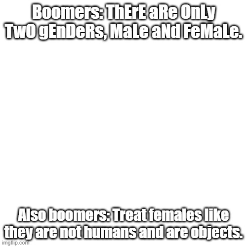 boomer logic | Boomers: ThErE aRe OnLy TwO gEnDeRs, MaLe aNd FeMaLe. Also boomers: Treat females like they are not humans and are objects. | image tagged in memes,blank transparent square,transphobic,sexist,boomer,boomers | made w/ Imgflip meme maker