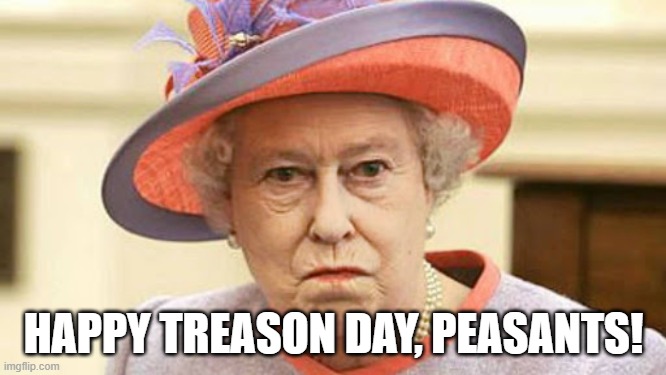 We are not amused! | HAPPY TREASON DAY, PEASANTS! | image tagged in independence day | made w/ Imgflip meme maker