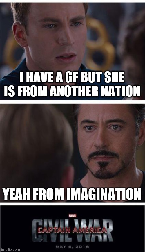 Half repost | I HAVE A GF BUT SHE IS FROM ANOTHER NATION; YEAH FROM IMAGINATION | image tagged in memes,marvel civil war 1 | made w/ Imgflip meme maker