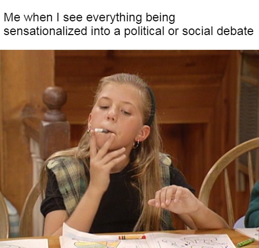 Stephanie "Smoking" a Crayon | Me when I see everything being sensationalized into a political or social debate | image tagged in stephanie smoking a crayon,memes,full house,debates,political,social | made w/ Imgflip meme maker