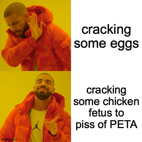 Drake Hotline Bling Meme | cracking some eggs; cracking some chicken fetus to piss of PETA | image tagged in memes,drake hotline bling,eggs | made w/ Imgflip meme maker