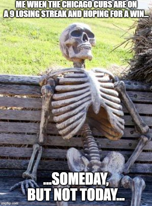This is pure agony! They're back at .500 with 84 games completed | ME WHEN THE CHICAGO CUBS ARE ON A 9 LOSING STREAK AND HOPING FOR A WIN... ...SOMEDAY, BUT NOT TODAY... | image tagged in memes,waiting skeleton | made w/ Imgflip meme maker