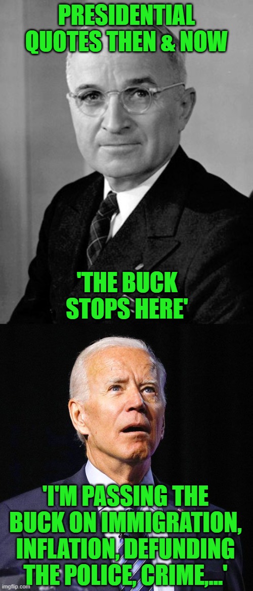 The series continues | PRESIDENTIAL QUOTES THEN & NOW; 'THE BUCK STOPS HERE'; 'I'M PASSING THE BUCK ON IMMIGRATION, INFLATION, DEFUNDING THE POLICE, CRIME,...' | image tagged in harry truman,joe biden | made w/ Imgflip meme maker