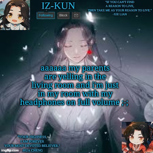 i also thought i'd use this temp again | aaaaaa my parents are yelling in the living room and i'm just in my room with my headphones on full volume ;-; | image tagged in iz-kun's hualian announcement template | made w/ Imgflip meme maker