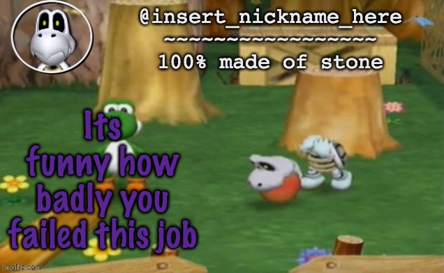insert_nickname_here alpha template (fixed) | Its funny how badly you failed this job | image tagged in insert_nickname_here alpha template fixed | made w/ Imgflip meme maker