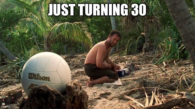 Im gonne get a wilson | JUST TURNING 30 | image tagged in lonely feeling | made w/ Imgflip meme maker