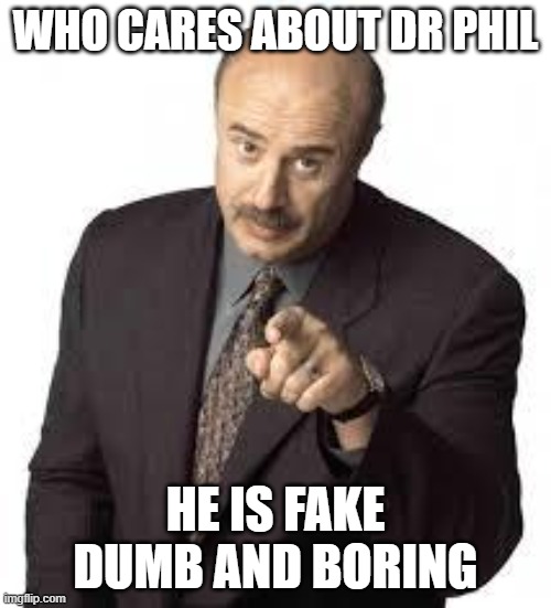 dr phil | WHO CARES ABOUT DR PHIL; HE IS FAKE DUMB AND BORING | image tagged in dr phil | made w/ Imgflip meme maker
