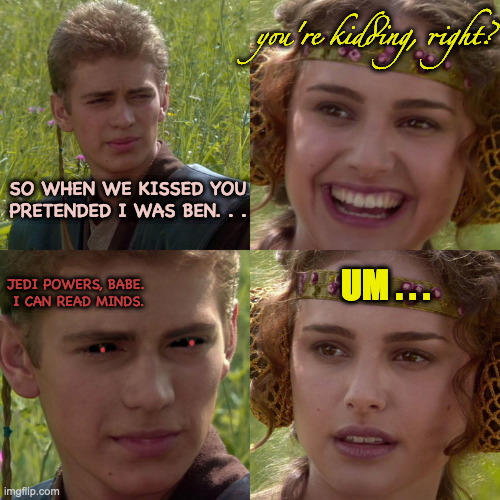 The Dark Side of Love | you're kidding, right? SO WHEN WE KISSED YOU PRETENDED I WAS BEN. . . UM . . . JEDI POWERS, BABE.
 I CAN READ MINDS. | image tagged in anakin padme 4 panel,jealousy | made w/ Imgflip meme maker