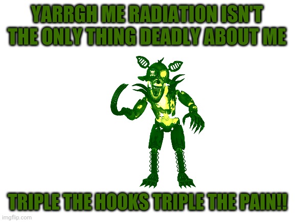 My line | YARRGH ME RADIATION ISN'T THE ONLY THING DEADLY ABOUT ME; TRIPLE THE HOOKS TRIPLE THE PAIN!! | image tagged in fnaf,oc,voice lines | made w/ Imgflip meme maker