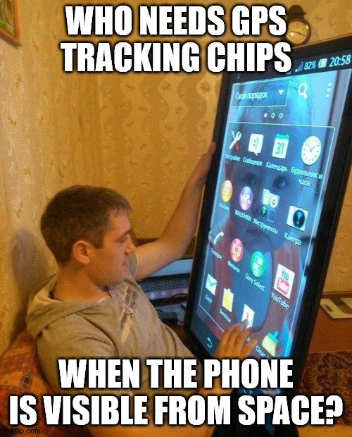 WHO NEEDS GPS TRACKING CHIPS; WHEN THE PHONE IS VISIBLE FROM SPACE? | made w/ Imgflip meme maker