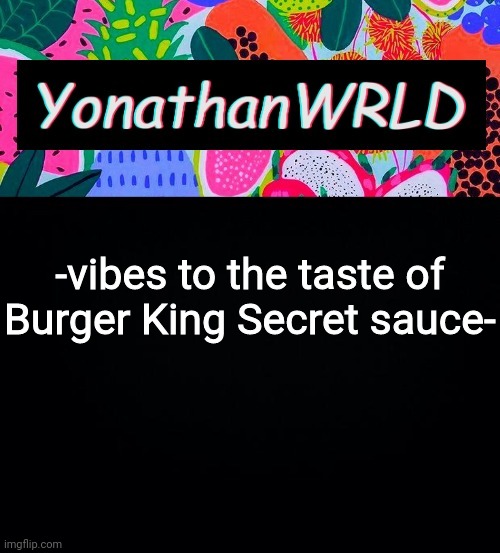 -vibes to the taste of Burger King Secret sauce- | image tagged in yonathan's wrld | made w/ Imgflip meme maker