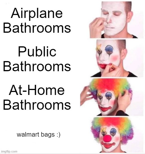 Clown Applying Makeup | Airplane Bathrooms; Public Bathrooms; At-Home Bathrooms; walmart bags :) | image tagged in memes,clown applying makeup | made w/ Imgflip meme maker