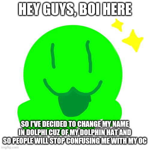 E | HEY GUYS, BOI HERE; SO I'VE DECIDED TO CHANGE MY NAME IN DOLPHI CUZ OF MY DOLPHIN HAT AND SO PEOPLE WILL STOP CONFUSING ME WITH MY OC | image tagged in happy slime | made w/ Imgflip meme maker