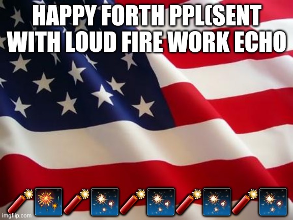 Its boom boom day as my friends say???? happy 4th | HAPPY FORTH PPL(SENT WITH LOUD FIRE WORK ECHO; 🧨🎆🧨✨🧨✨🧨✨🧨✨ | image tagged in american flag | made w/ Imgflip meme maker