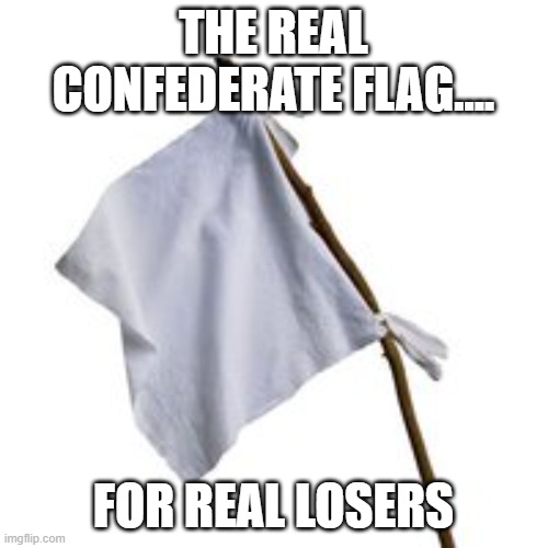 Real Confederate Flag | THE REAL CONFEDERATE FLAG.... FOR REAL LOSERS | image tagged in surrender flag,confederate flag,rebel flag,slavery,racism | made w/ Imgflip meme maker