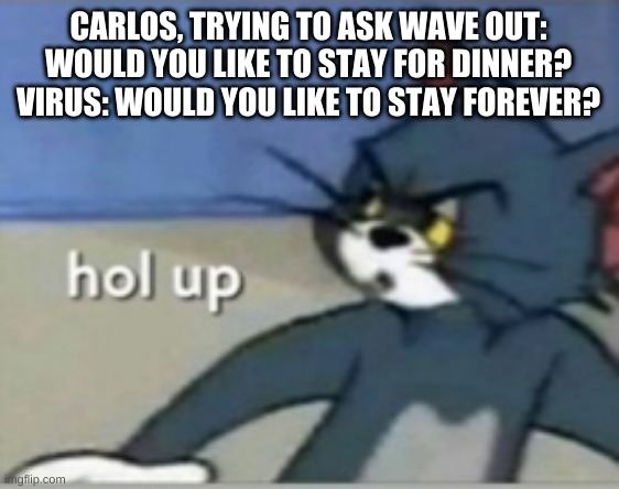 h o l u p - | CARLOS, TRYING TO ASK WAVE OUT: WOULD YOU LIKE TO STAY FOR DINNER?
VIRUS: WOULD YOU LIKE TO STAY FOREVER? | made w/ Imgflip meme maker