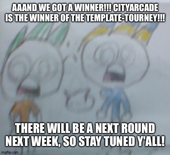 WINNER OF ROUND 1! | AAAND WE GOT A WINNER!!! CITYARCADE IS THE WINNER OF THE TEMPLATE-TOURNEY!!! THERE WILL BE A NEXT ROUND NEXT WEEK, SO STAY TUNED Y'ALL! | image tagged in leon and felix shocked | made w/ Imgflip meme maker