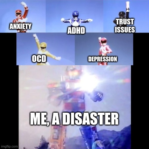So anyways yeah- | TRUST ISSUES; ANXIETY; ADHD; DEPRESSION; OCD; ME, A DISASTER | image tagged in power rangers | made w/ Imgflip meme maker