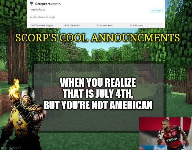 Scorp's cool announcments V2 | SCORP'S COOL ANNOUNCMENTS; WHEN YOU REALIZE THAT IS JULY 4TH, BUT YOU'RE NOT AMERICAN | image tagged in scorp's cool announcments v2 | made w/ Imgflip meme maker