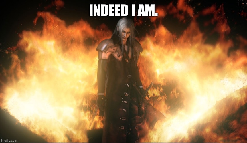 Sephiroth in Fire | INDEED I AM. | image tagged in sephiroth in fire | made w/ Imgflip meme maker