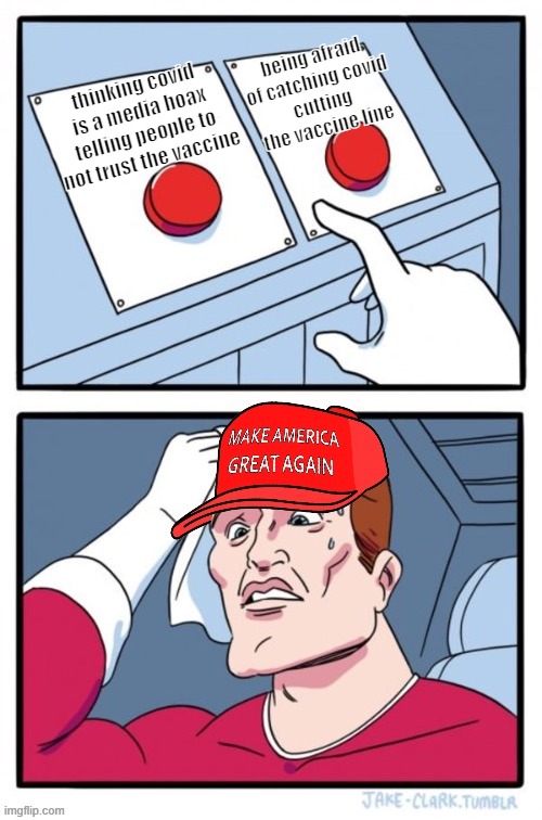 MAGA two buttons dilemma | being afraid of catching covid
cutting the vaccine line; thinking covid is a media hoax
telling people to not trust the vaccine | image tagged in maga two buttons dilemma | made w/ Imgflip meme maker