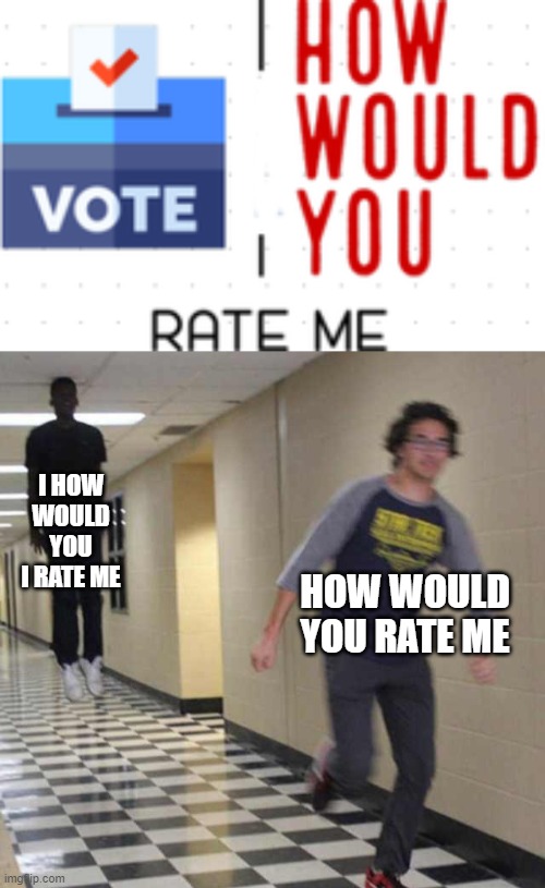 haha hes getting chased | I HOW WOULD YOU I RATE ME; HOW WOULD YOU RATE ME | image tagged in floating boy chasing running boy,funniest memes,funni,stupid | made w/ Imgflip meme maker