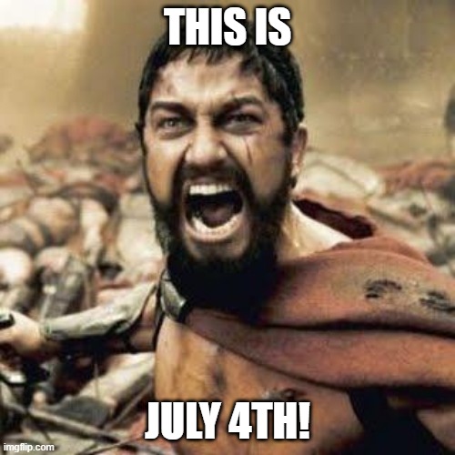 Anyway happy independence day | THIS IS JULY 4TH! | image tagged in this is sparta | made w/ Imgflip meme maker