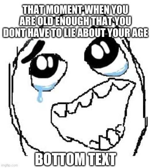 Happy Guy Rage Face Meme | THAT MOMENT WHEN YOU ARE OLD ENOUGH THAT YOU DONT HAVE TO LIE ABOUT YOUR AGE; BOTTOM TEXT | image tagged in memes,happy guy rage face | made w/ Imgflip meme maker